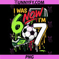 7 Year Old Soccer PNG, 7th Birthday Boy PNG, I Was 6 Now Im 7 Drip PNG