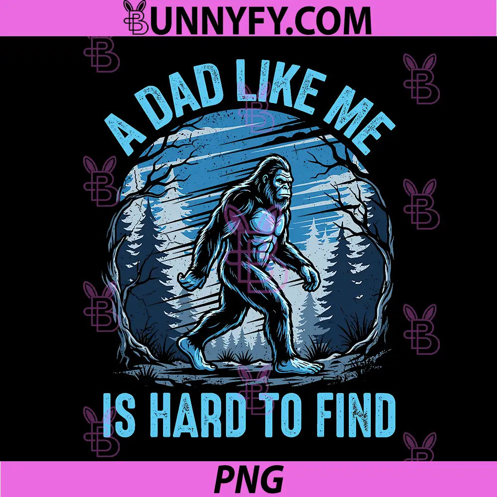 A Dad Like Me is Hard to Find Bigfoot PNG, Funny Father’s Day PNG