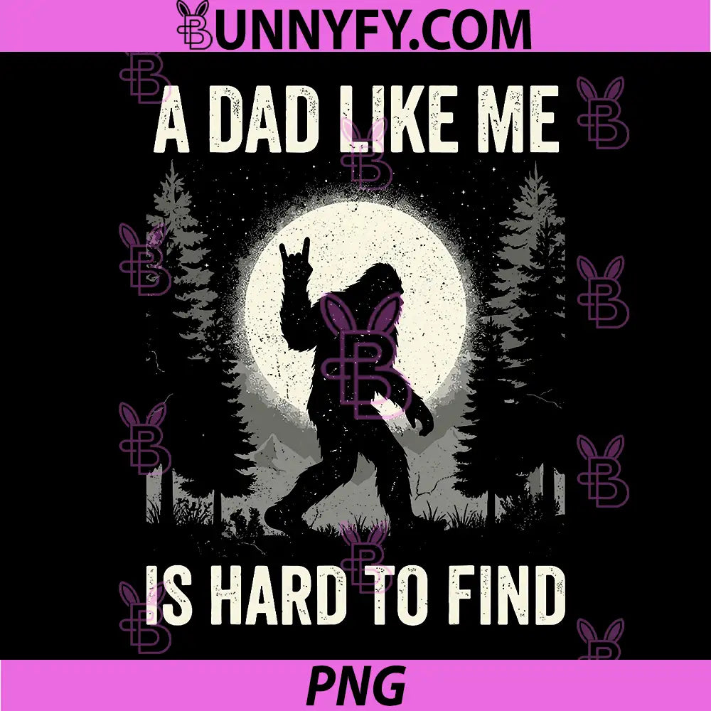 A Dad Like Me is Hard to Find Bigfoot PNG, Funny Father’s Day PNG