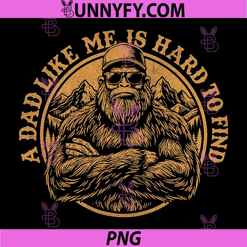 A Dad Like Me is Hard to Find Bigfoot Dad PNG, Fathers Day PNG