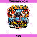 Admit It Bowling is More Fun When Im Here PNG, Funny Bowlers PNG