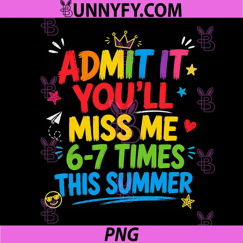 Admit It Youll Miss Me 6-7 Times This Summer PNG, Funny Last Day PNG