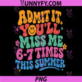 Admit It Youll Miss Me 6-7 Times This Summer PNG, Last Day Funny PNG