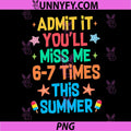 Admit It Youll Miss Me 67 Time This Summer PNG, Teacher Last Day PNG