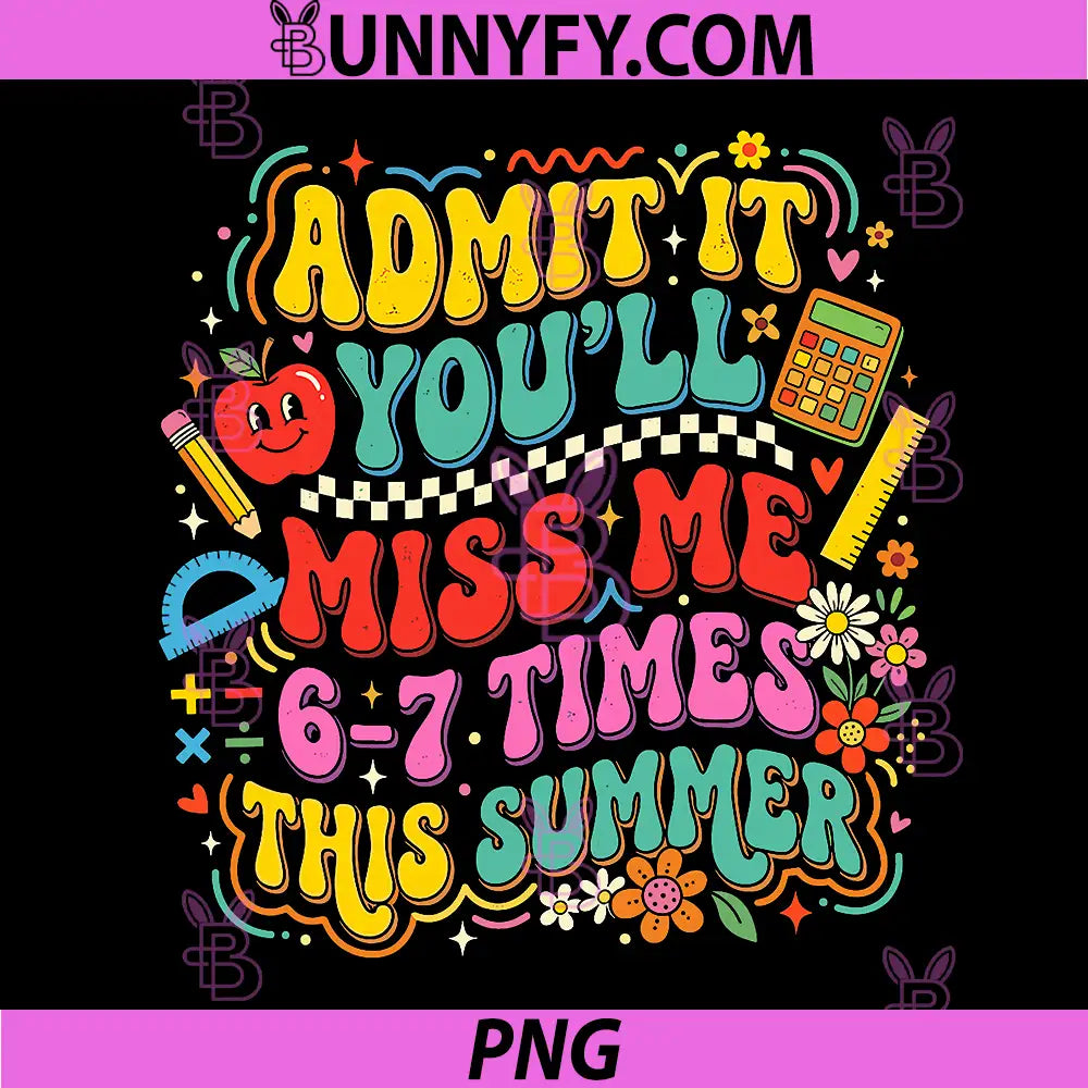 Admit It Youll Miss Me 6 7 Times Summer PNG, Last Day of School PNG