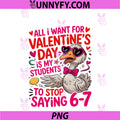 All I Want For Valentines Day PNG, Is My Student Stop Saying 67 PNG