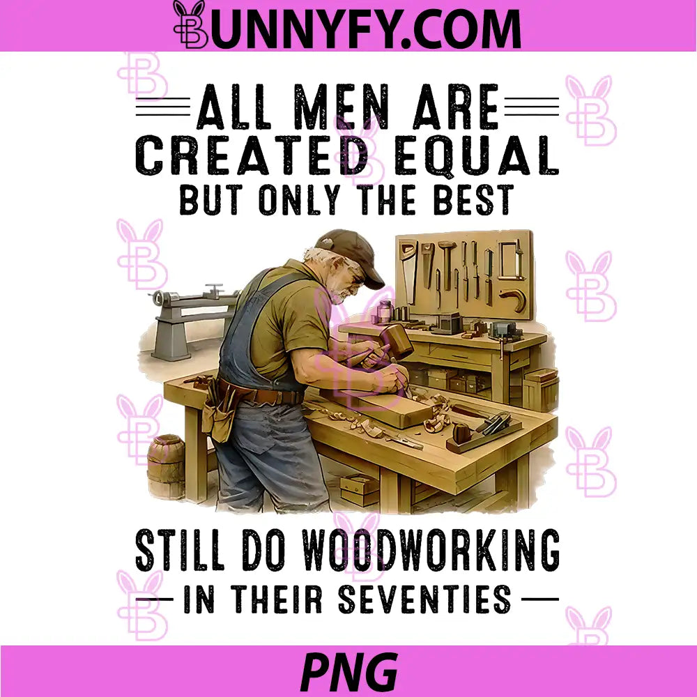All Men Are Created Equal But Only The Best PNG, Woodworking in Their Seventies PNG