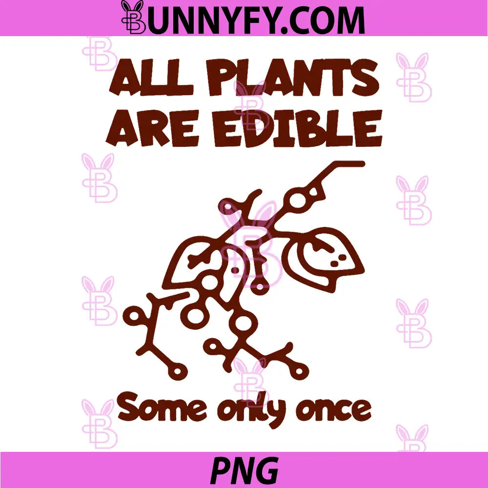 All Plants are Edible PNG, Some Only Once PNG