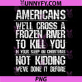 Americans We'll Cross A Frozen River Not Kidding PNG, Funny PNG