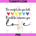 Be Careful Who You Hate PNG, It Could Be Someone You Love Pride PNG