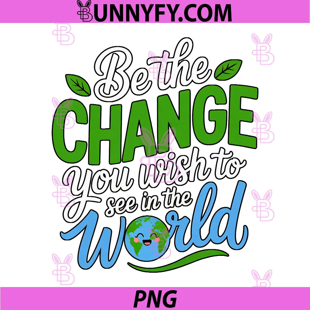 Be The Change You Wish To See In The World Quote PNG, Earth Day Inspirational Planet Quote PNG