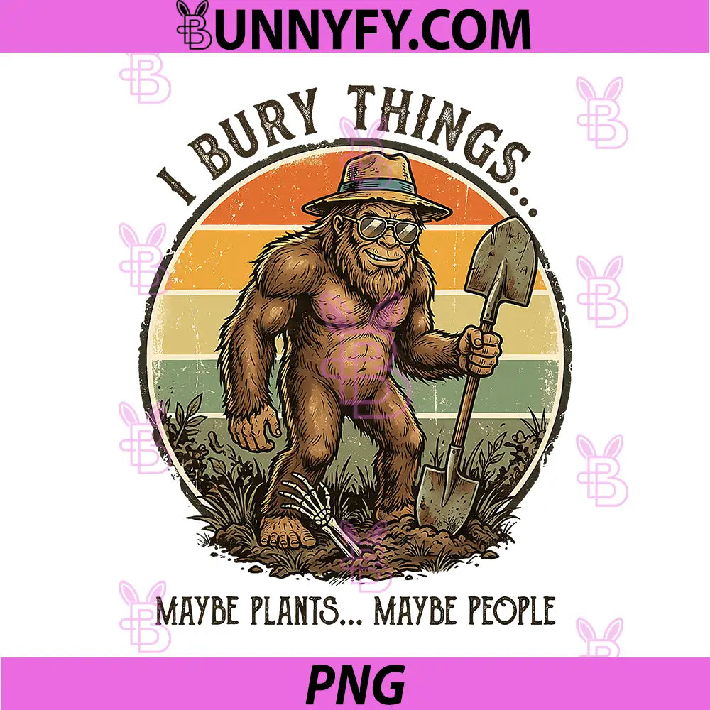 Bigfoot I Bury Things Maybe Plants Maybe People PNG