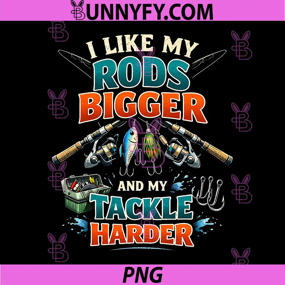 I Like My Rods Bigger And My Tackle Harder PNG, Funny Fishing Quote PNG