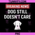Breaking News Dog Still Doesn’t Care PNG, Funny Sarcastic Dog PNG
