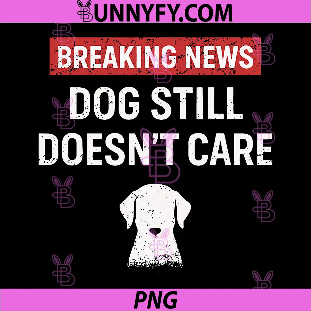 Breaking News Dog Still Doesn’t Care PNG, Funny Sarcastic Dog PNG