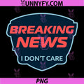 Breaking News I Don't Care PNG, Funny Saying PNG