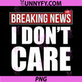 Breaking News I Don't Care PNG, Sarcastic Funny Sassy Mood Humor PNG