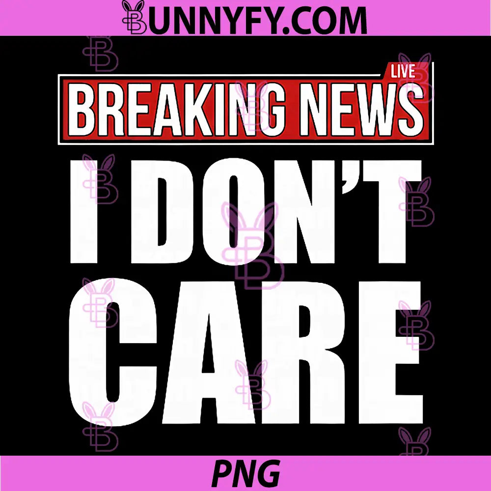 Breaking News I Don't Care PNG, Sarcastic Funny Sassy Mood Humor PNG