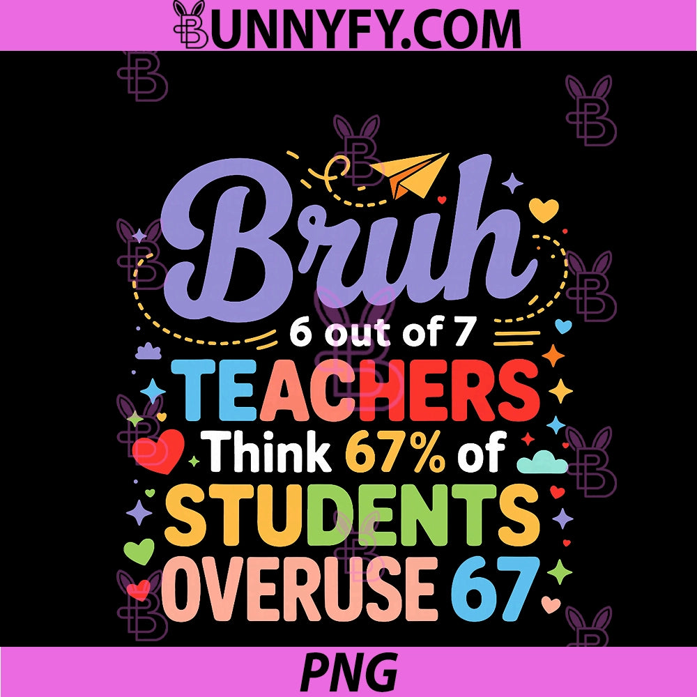 Bruh 6 Out Of 7 Teachers Think PNG, 67 Of Students Overuse 67 PNG