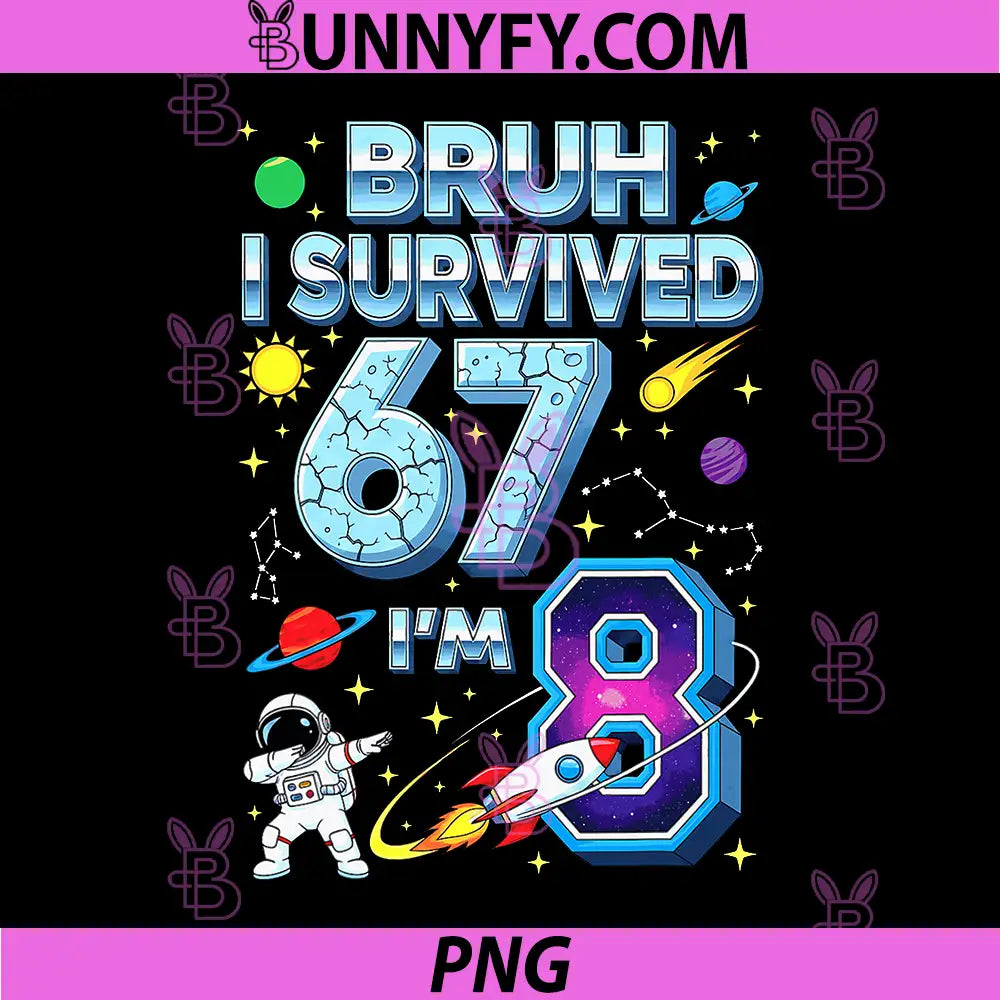 Bruh I Survived 6 7 Now I’m 8 PNG, Funny 67 Meme 8th Birthday PNG