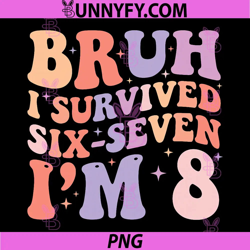 Bruh I Survived Six Seven I’m PNG, 8 Years Old Birthday PNG