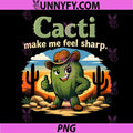 Cacti Make Me Feel Sharp PNG, Funny Plant Parent Cactus PNG