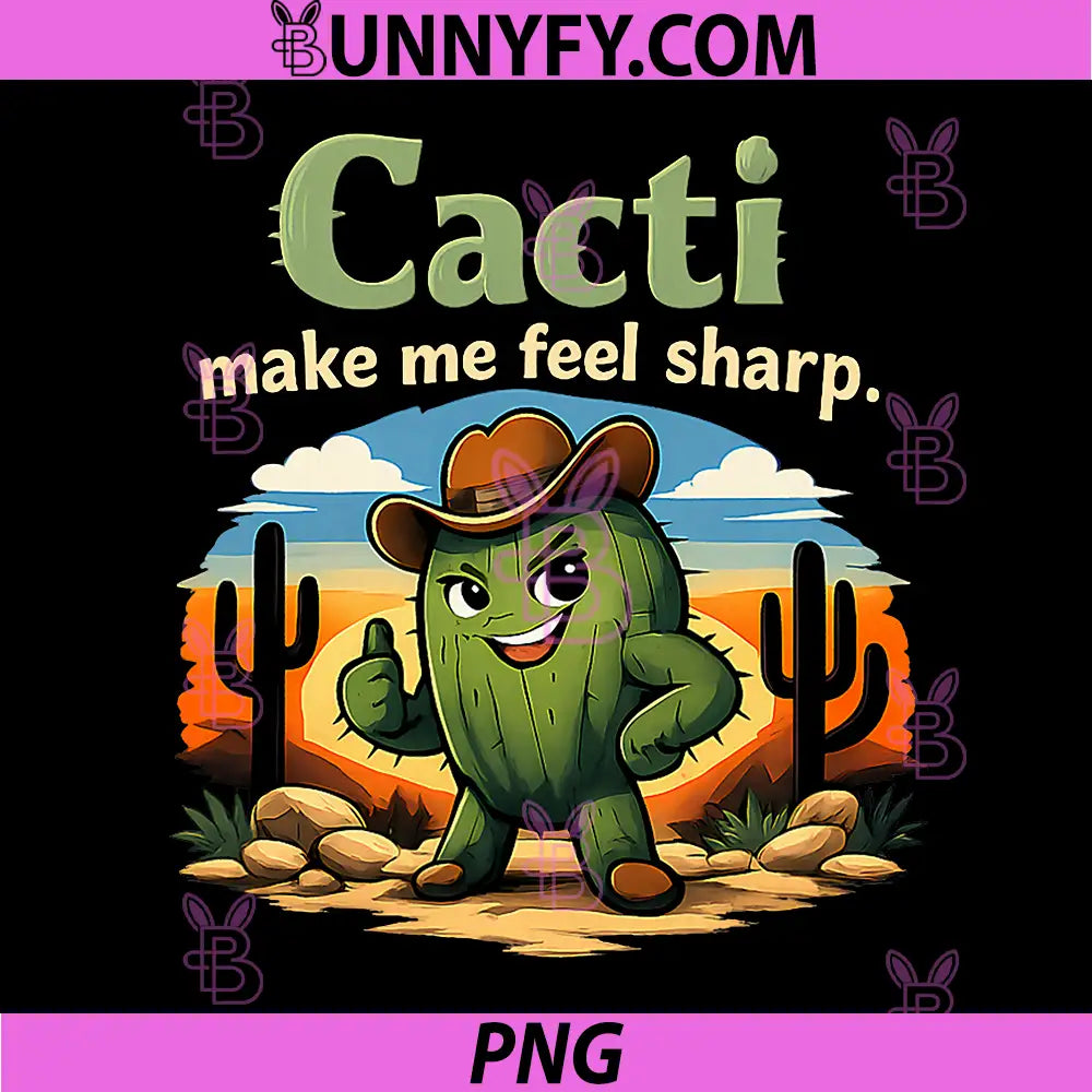 Cacti Make Me Feel Sharp PNG, Funny Plant Parent Cactus PNG