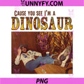 Cause You See I'm A Dinosaur PNG, Funny Retro Cowboy Dinosaur PNG