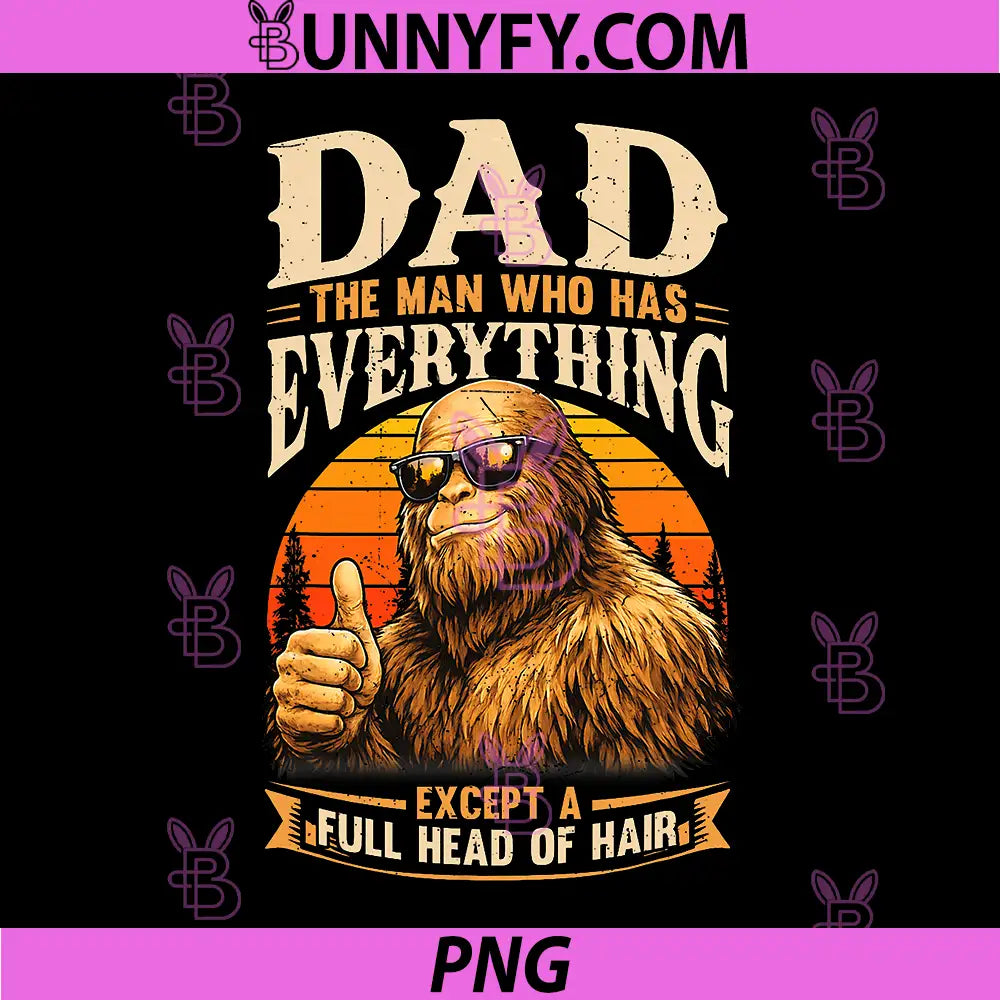 Dad The Man Who Has Everything PNG, Bald Sasquatch No Hair Papa PNG