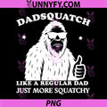 Dadsquatch Bigfoot Like a Regular Dad PNG, More Squatchy PNG