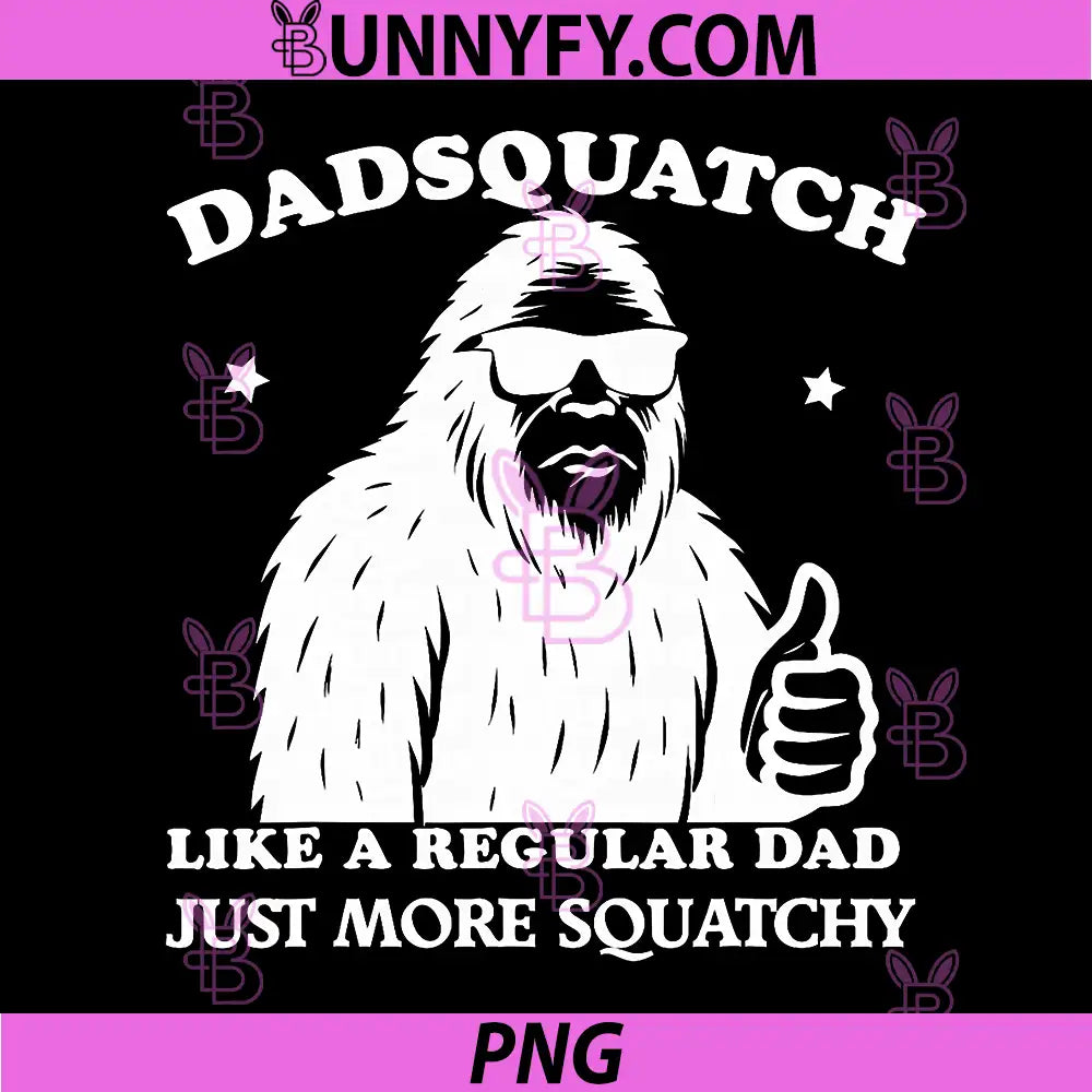 Dadsquatch Bigfoot Like a Regular Dad PNG, More Squatchy PNG