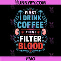 Dialysis Nurse PNG, First I Drink Coffee Then I Filter Blood PNG