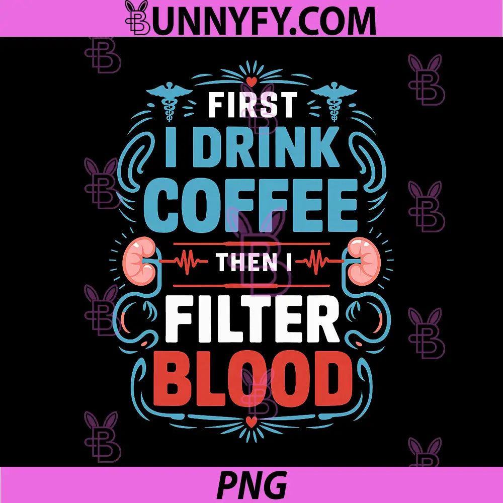 Dialysis Nurse PNG, First I Drink Coffee Then I Filter Blood PNG