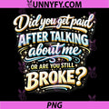 Did You Get Paid Talking About Me PNG, Or Still Broke PNG
