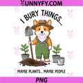 Dog Gardener PNG, I Bury Things Maybe Plants Maybe People Funny 