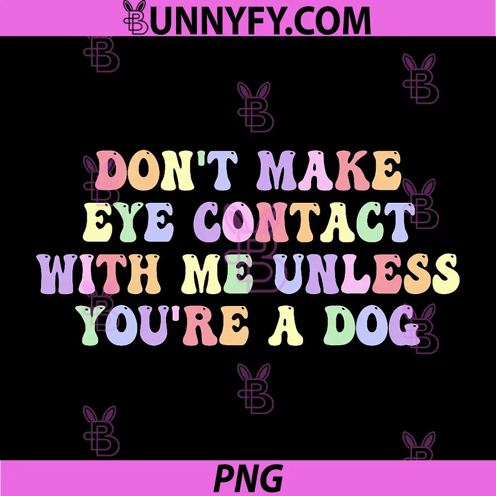 Don't Make Eye Contact with Me Unless You're A Dog PNG, Quote Funny PNG