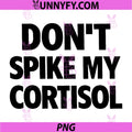Dont Spike My Cortisol PNG, Funny PNG