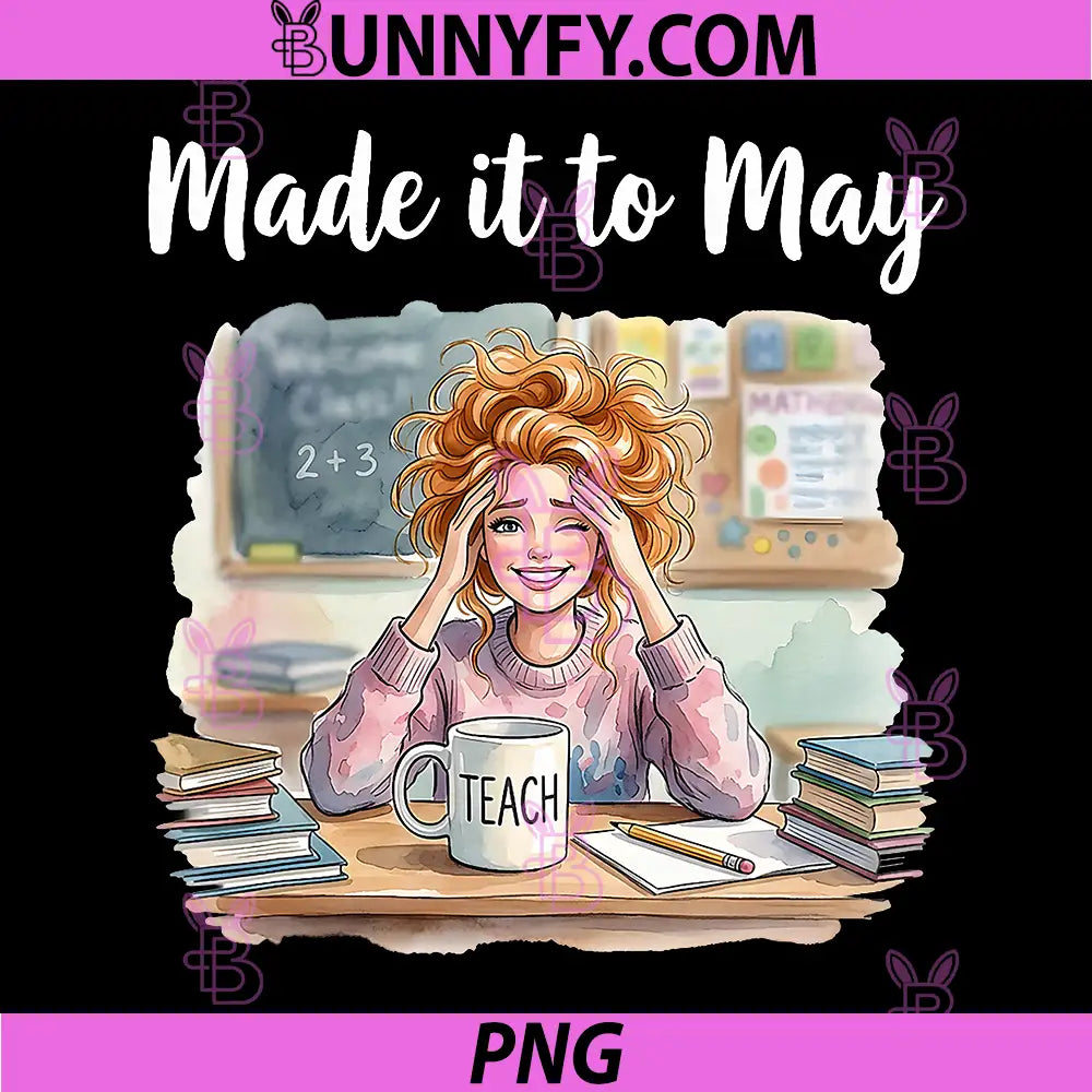 End of School Made It to May PNG, Funny Last Day Teacher Meme PNG 