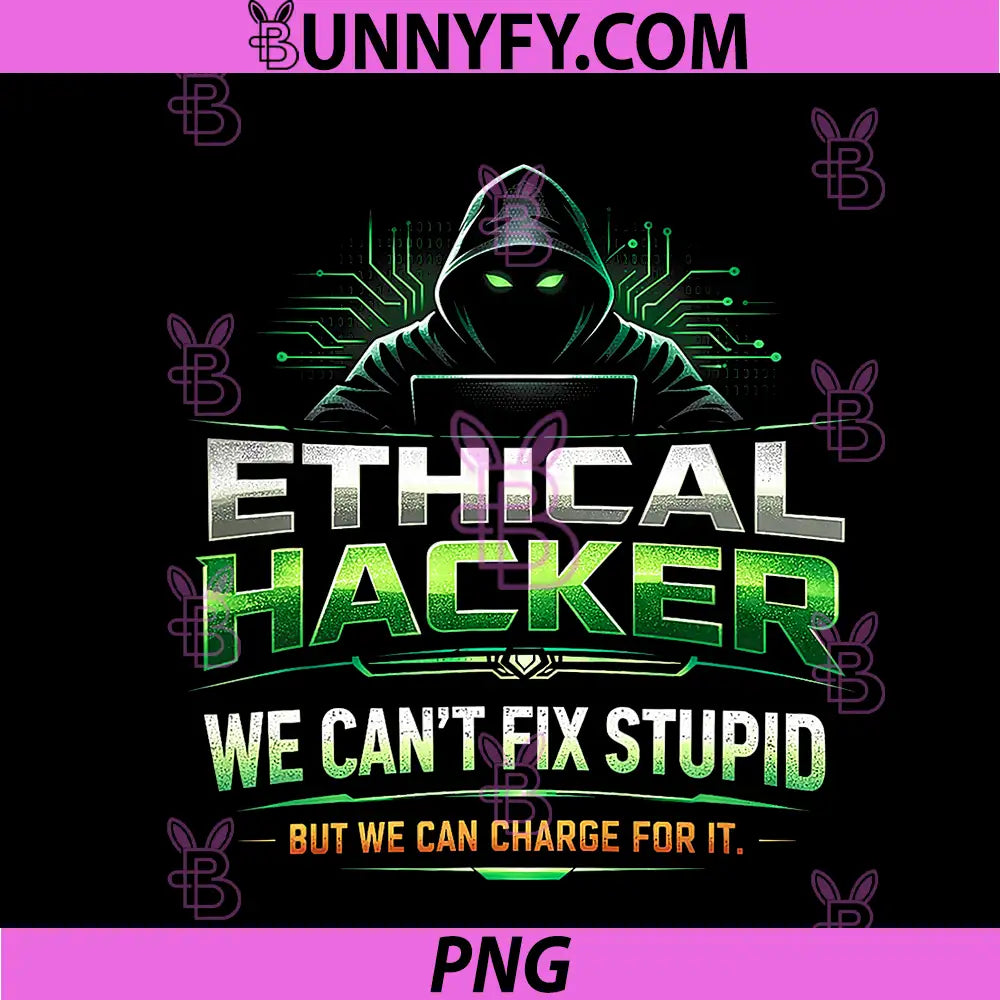 Ethical Hackers Can't Fix Stupid But Can Charge for It PNG, Funny PNG