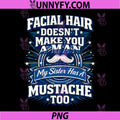 Facial Hair Doesnt Make You A Man PNG, My Sister Has A Mustache PNG