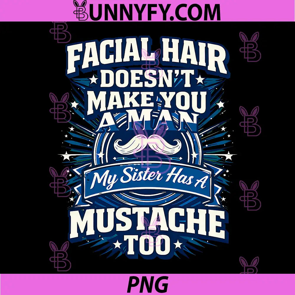 Facial Hair Doesnt Make You A Man PNG, My Sister Has A Mustache PNG