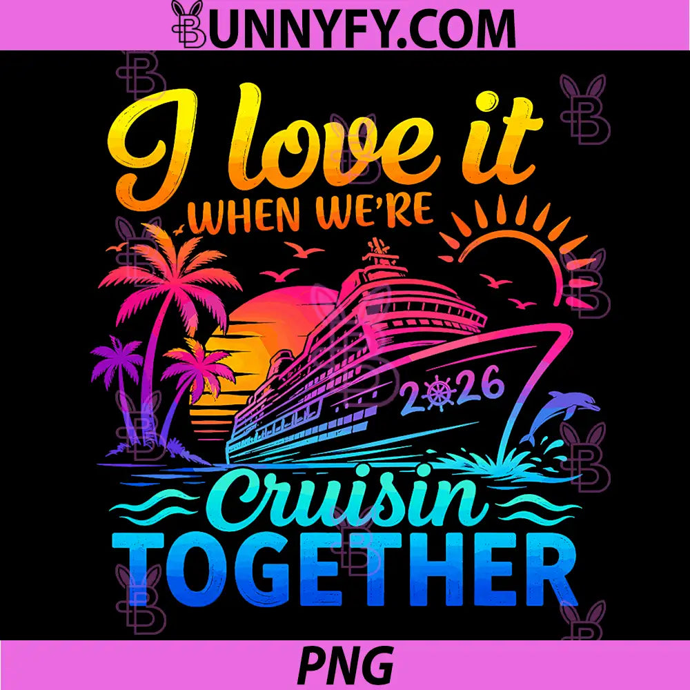 Family Cruise 2026 PNG, I Love It When Were Cruisin Together PNG