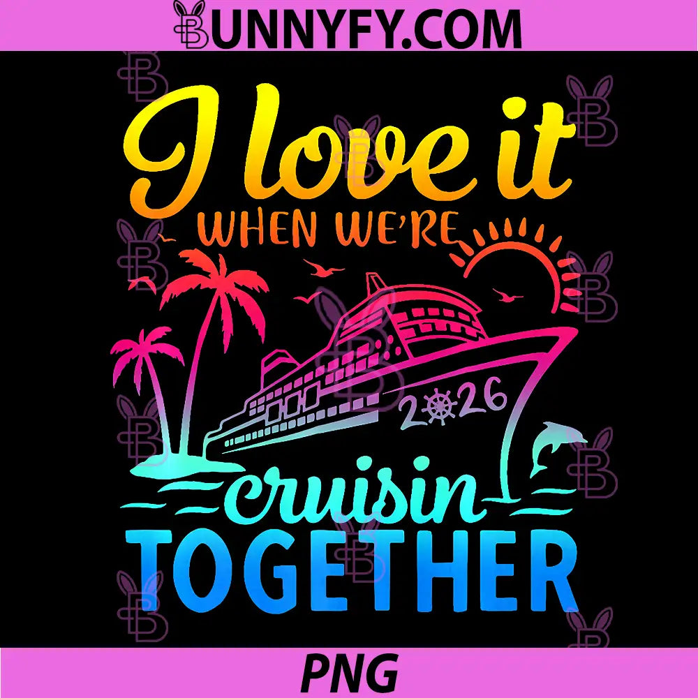Family Cruise 2026 PNG, I Love It When We're Cruisin' Together PNG