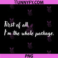 First of All I’m The Whole Package PNG, Funny Quote PNG