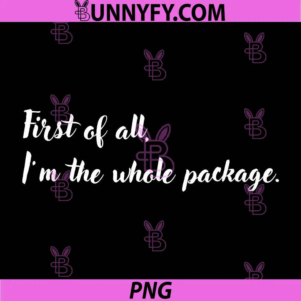 First of All I’m The Whole Package PNG, Funny Quote PNG