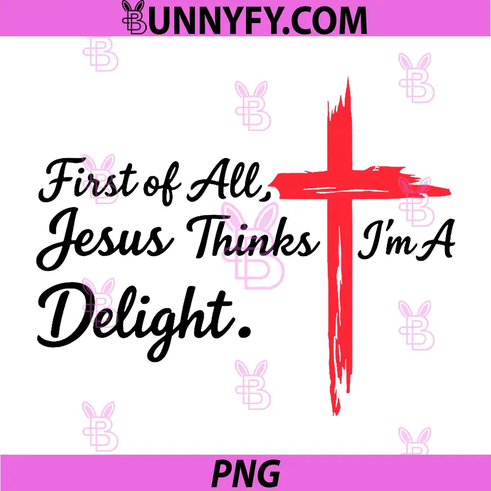 First of All Jesus Thinks Im A Delight PNG, Christian Humor PNG