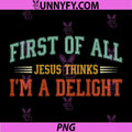 First of All Jesus Thinks Im A Delight PNG, Funny Christian PNG