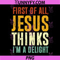 First of All Jesus Thinks Im A Delight PNG, Funny Christian PNG