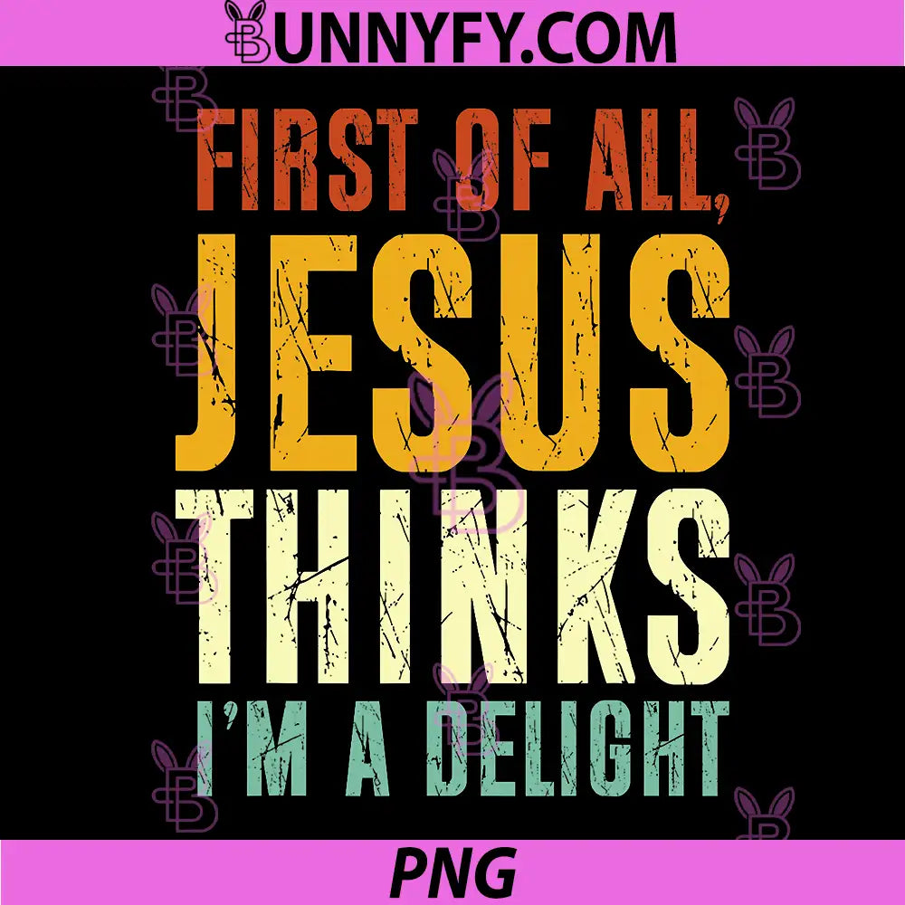 First of All Jesus Thinks Im A Delight PNG, Funny Christian PNG