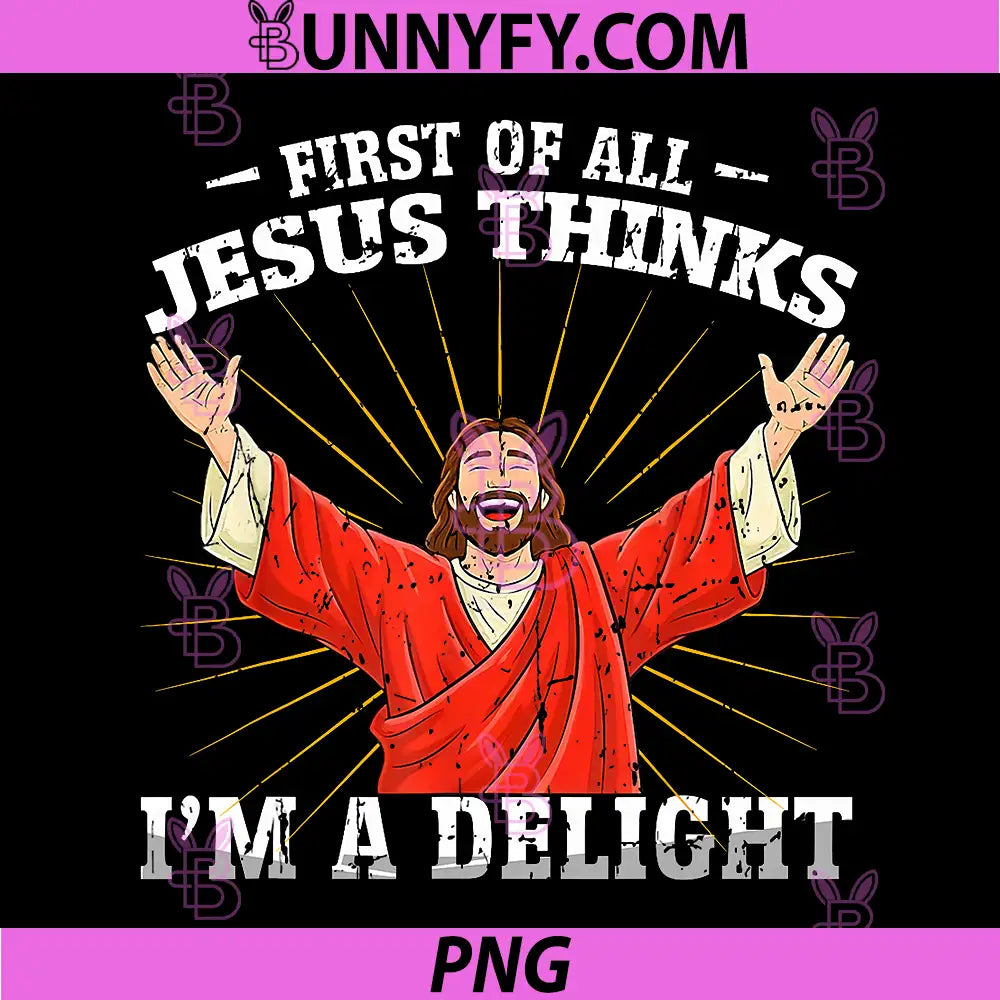 First of All Jesus Thinks Im A Delight PNG, Funny Faith PNG